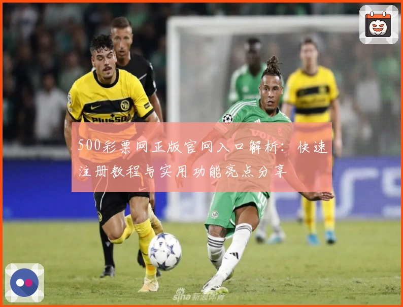 500彩票网正版官网入口解析：快速注册教程与实用功能亮点分享