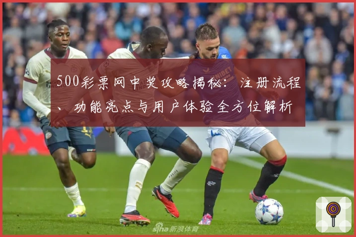500彩票网中奖攻略揭秘:注册流程、功能亮点与用户体验全方位解析