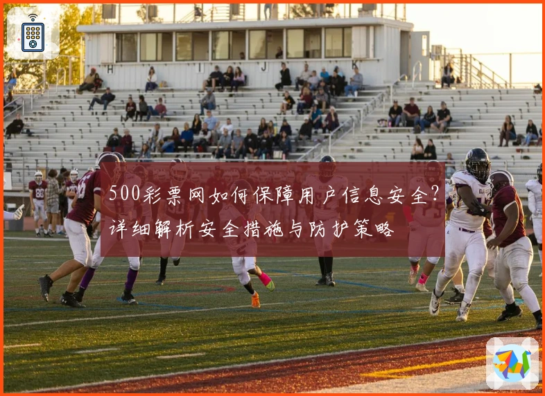 500彩票网如何保障用户信息安全?详细解析安全措施与防护策略