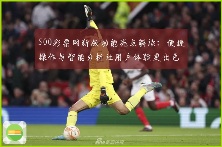 500彩票网新版功能亮点解读：便捷操作与智能分析让用户体验更出色