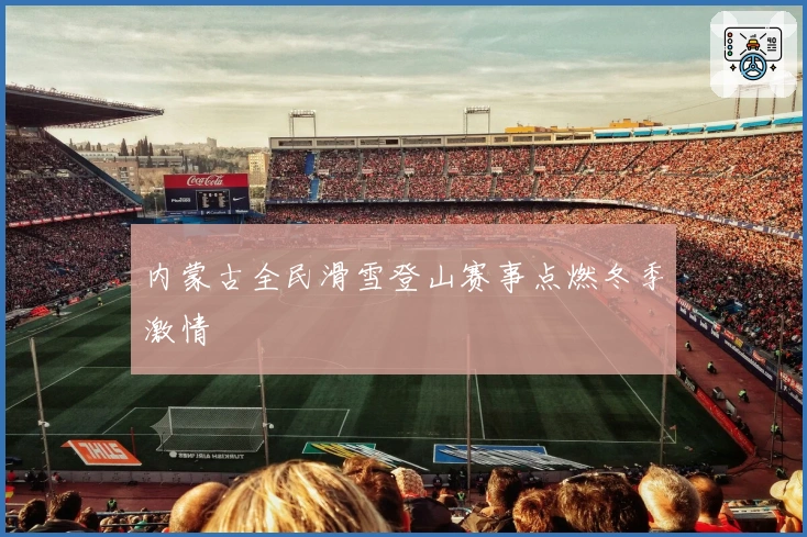 内蒙古全民滑雪登山赛事点燃冬季激情