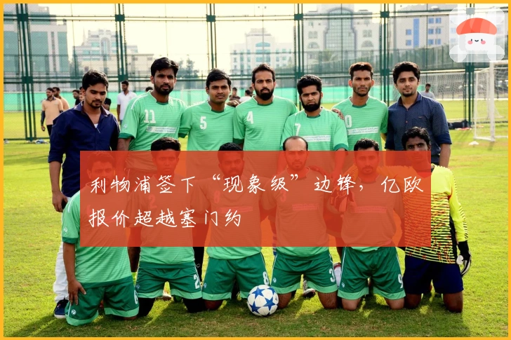 利物浦签下“现象级”边锋，亿欧报价超越塞门约