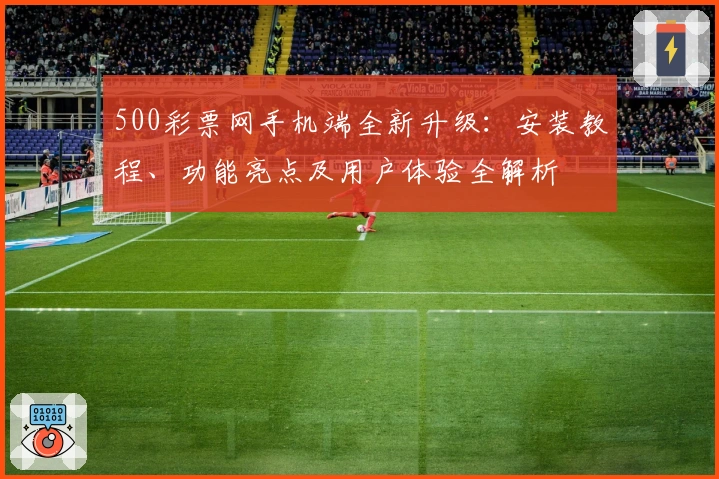 500彩票网手机端全新升级：安装教程、功能亮点及用户体验全解析