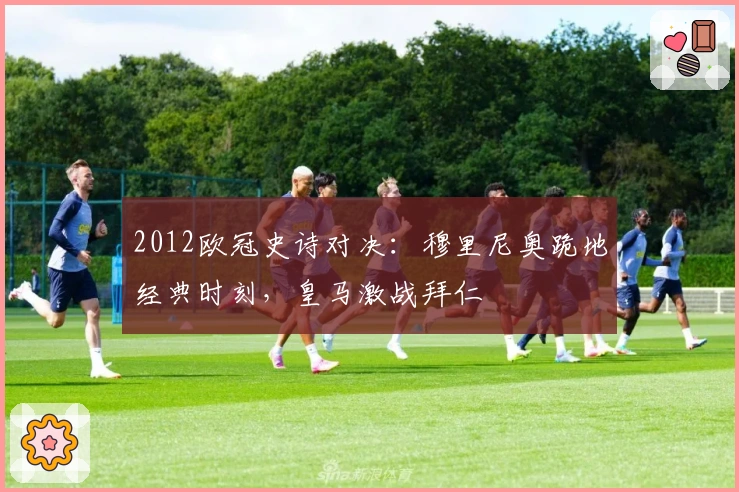 2012欧冠史诗对决：穆里尼奥跪地经典时刻，皇马激战拜仁