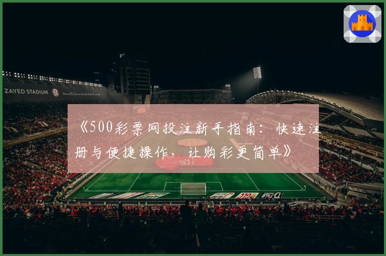 《500彩票网投注新手指南：快速注册与便捷操作，让购彩更简单》