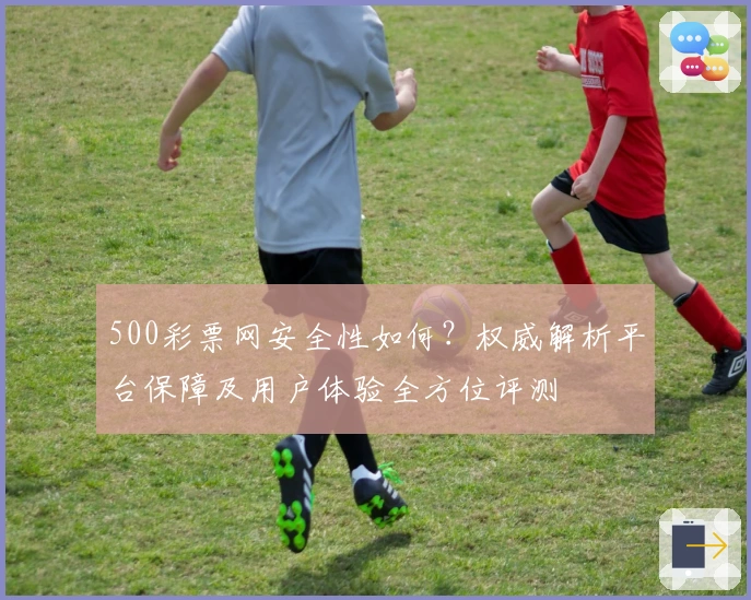 500彩票网安全性如何？权威解析平台保障及用户体验全方位评测