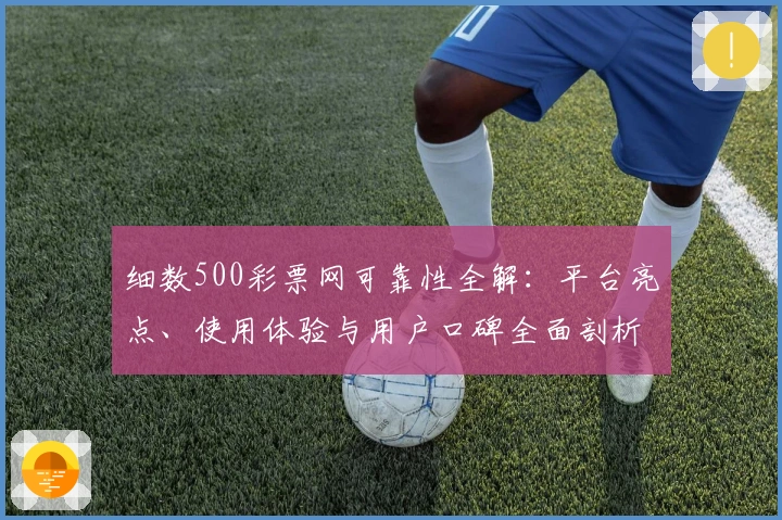 细数500彩票网可靠性全解：平台亮点、使用体验与用户口碑全面剖析