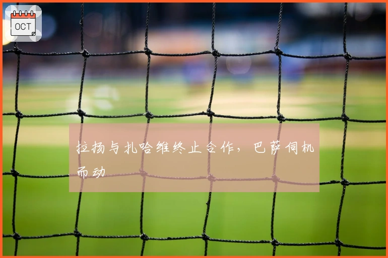 拉扬与扎哈维终止合作，巴萨伺机而动