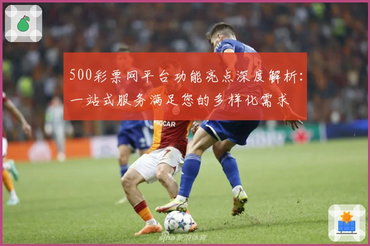 500彩票网平台功能亮点深度解析:一站式服务满足您的多样化需求