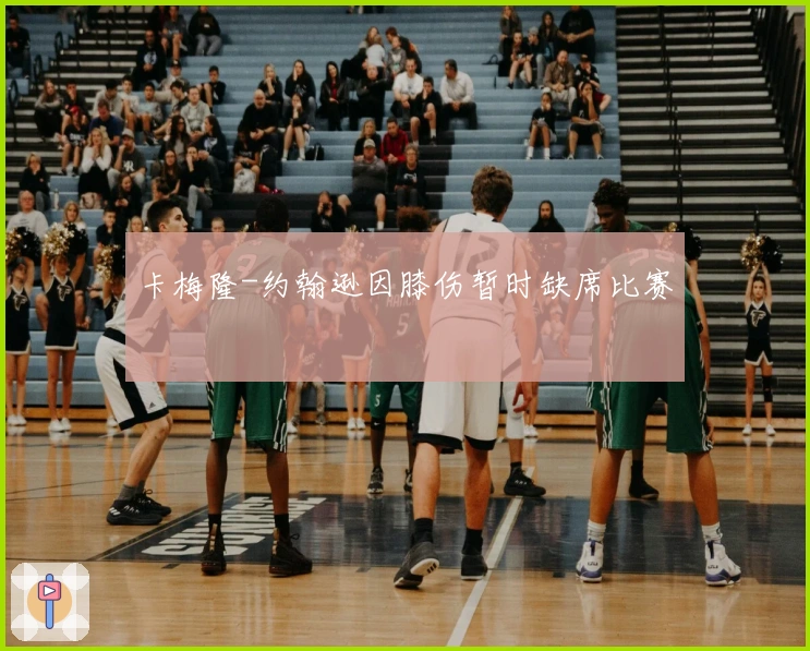 卡梅隆-约翰逊因膝伤暂时缺席比赛