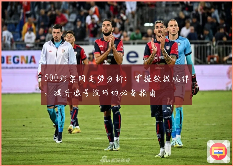 500彩票网走势分析:掌握数据规律,提升选号技巧的必备指南